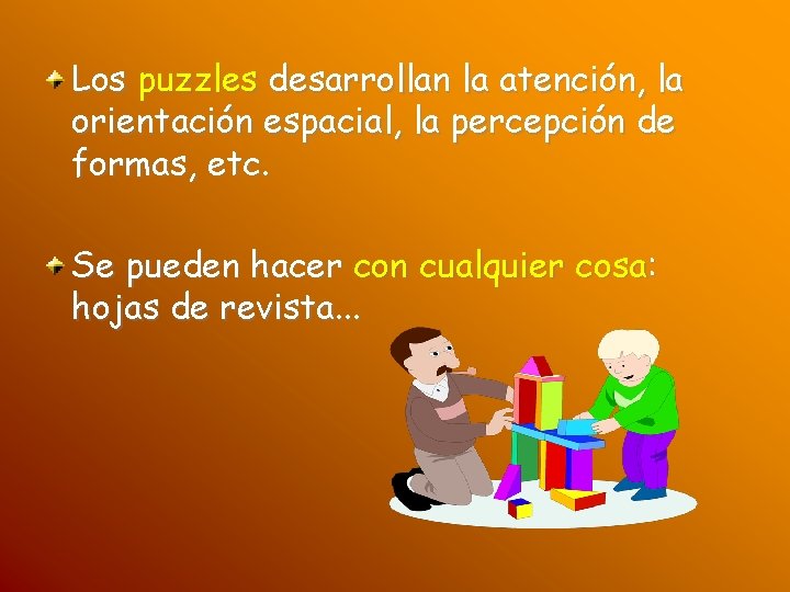 Los puzzles desarrollan la atención, la orientación espacial, la percepción de formas, etc. Se