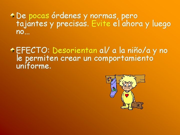 De pocas órdenes y normas, pero tajantes y precisas. Evite el ahora y luego