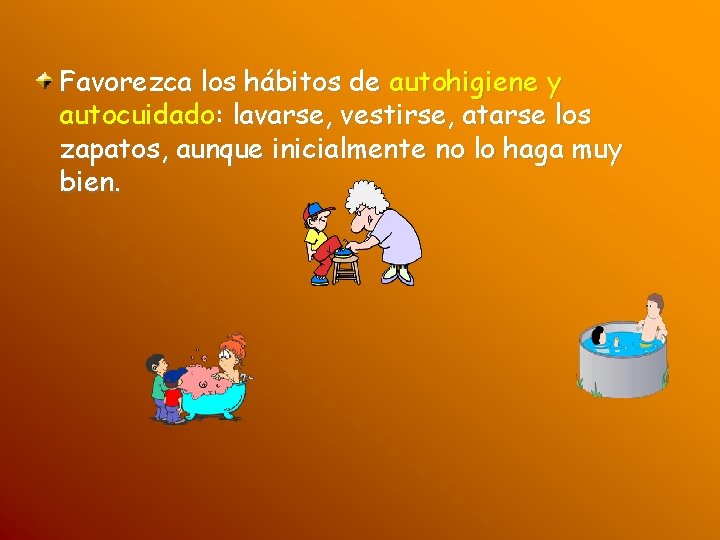 Favorezca los hábitos de autohigiene y autocuidado: lavarse, vestirse, atarse los zapatos, aunque inicialmente