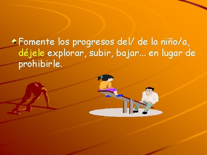 Fomente los progresos del/ de la niño/a, déjele explorar, subir, bajar. . . en