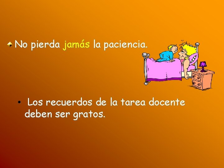 No pierda jamás la paciencia. • Los recuerdos de la tarea docente deben ser