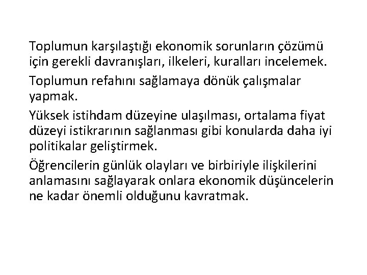 Toplumun karşılaştığı ekonomik sorunların çözümü için gerekli davranışları, ilkeleri, kuralları incelemek. Toplumun refahını sağlamaya