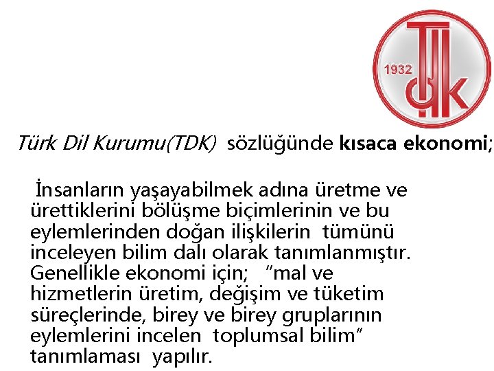 Türk Dil Kurumu(TDK) sözlüğünde kısaca ekonomi; İnsanların yaşayabilmek adına üretme ve ürettiklerini bölüşme biçimlerinin