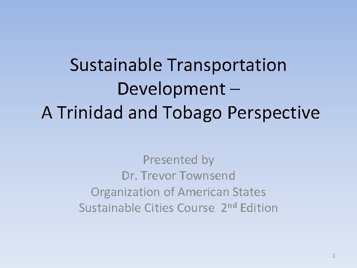 Sustainable Transportation Development – A Trinidad and Tobago Perspective Presented by Dr. Trevor Townsend