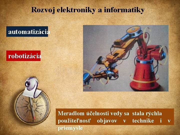 Rozvoj elektroniky a informatiky automatizácia robotizácia Meradlom účelnosti vedy sa stala rýchla použiteľnosť objavov