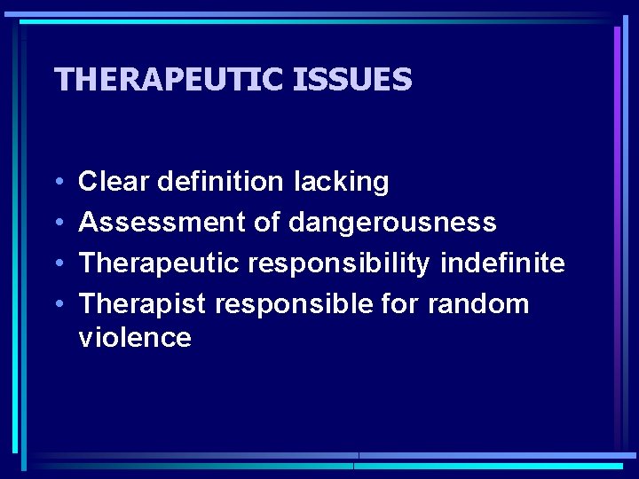 THERAPEUTIC ISSUES • • Clear definition lacking Assessment of dangerousness Therapeutic responsibility indefinite Therapist