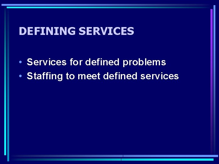 DEFINING SERVICES • Services for defined problems • Staffing to meet defined services 