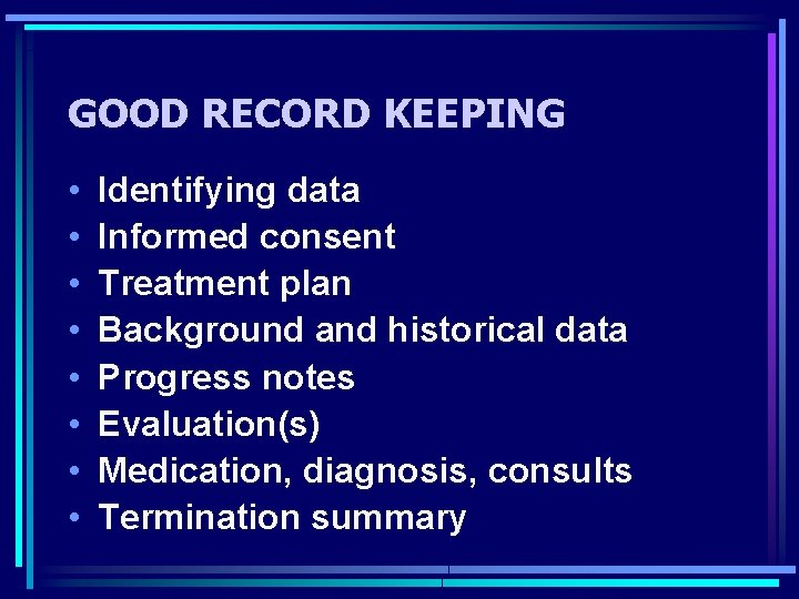 GOOD RECORD KEEPING • • Identifying data Informed consent Treatment plan Background and historical