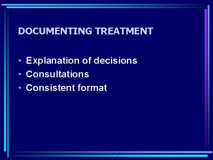 DOCUMENTING TREATMENT • Explanation of decisions • Consultations • Consistent format 