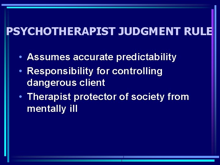 PSYCHOTHERAPIST JUDGMENT RULE • Assumes accurate predictability • Responsibility for controlling dangerous client •