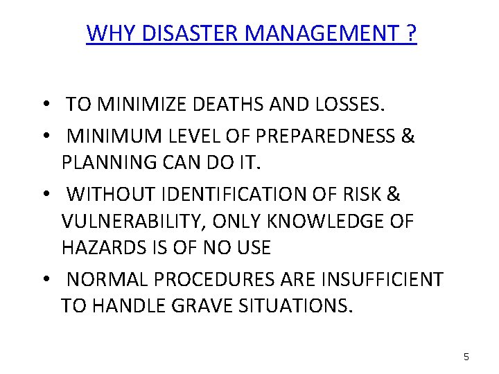 WHY DISASTER MANAGEMENT ? • TO MINIMIZE DEATHS AND LOSSES. • MINIMUM LEVEL OF