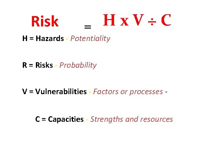 Risk = Hx. V÷C H = Hazards - Potentiality of a physical event that