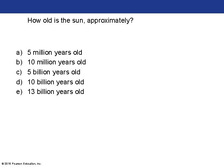 How old is the sun, approximately? a) b) c) d) e) 5 million years