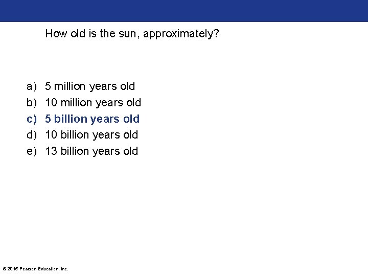 How old is the sun, approximately? a) b) c) d) e) 5 million years