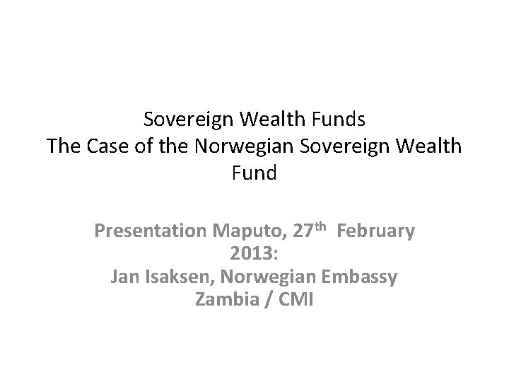 Sovereign Wealth Funds The Case of the Norwegian Sovereign Wealth Fund Presentation Maputo, 27