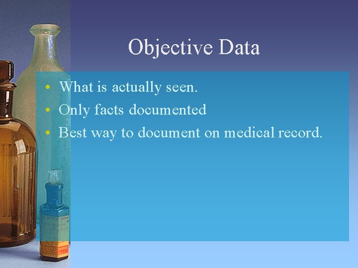 Objective Data • What is actually seen. • Only facts documented • Best way