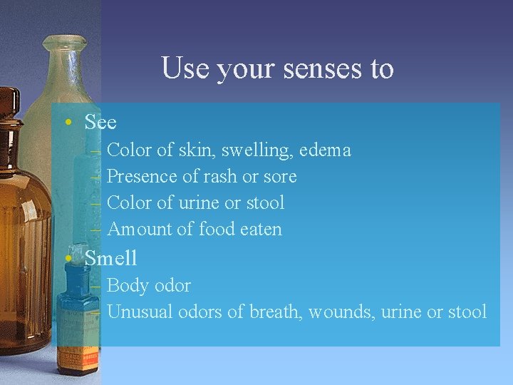 Use your senses to • See – Color of skin, swelling, edema – Presence