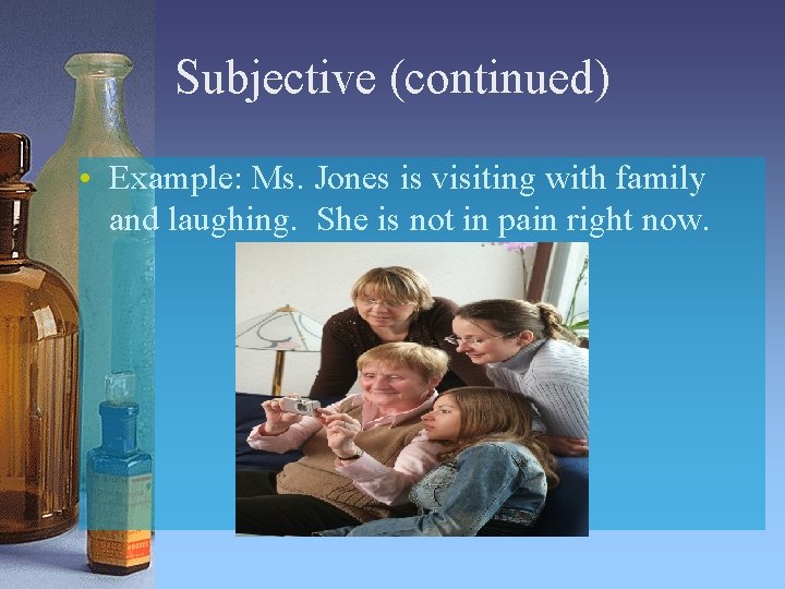 Subjective (continued) • Example: Ms. Jones is visiting with family and laughing. She is