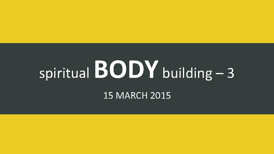 spiritual BODY building – 3 15 MARCH 2015 