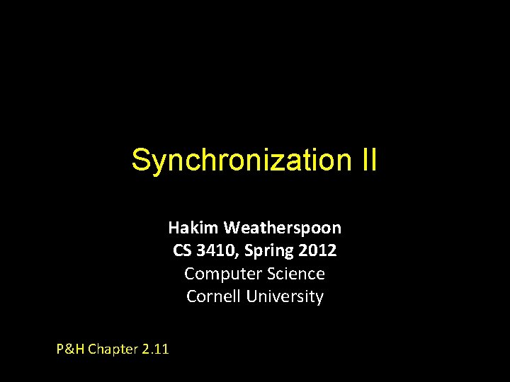 Synchronization II Hakim Weatherspoon CS 3410, Spring 2012 Computer Science Cornell University P&H Chapter Synchronization II Hakim Weatherspoon CS 3410, Spring 2012 Computer Science Cornell University P&H Chapter