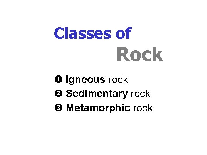 Classes of Rock Igneous rock Sedimentary rock Metamorphic rock Classes of Rock Igneous rock Sedimentary rock Metamorphic rock