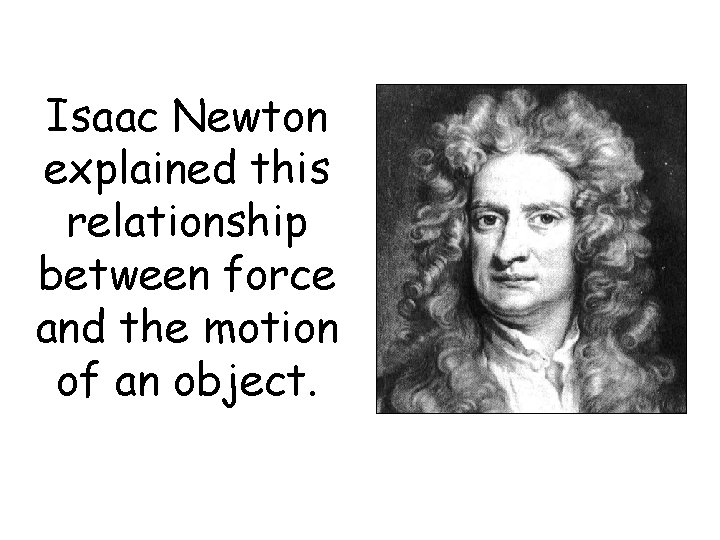 Isaac Newton explained this relationship between force and the motion of an object. 