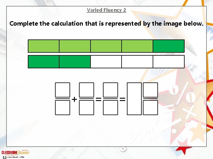 Varied Fluency 2 Complete the calculation that is represented by the image below. +