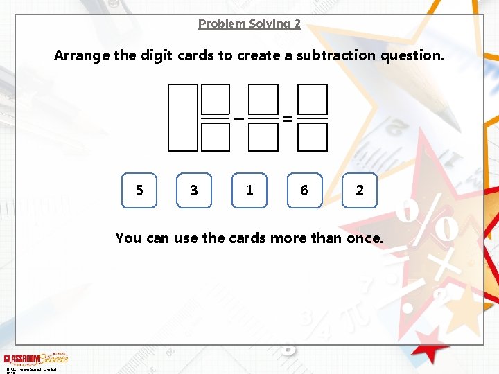 Problem Solving 2 Arrange the digit cards to create a subtraction question. – 5