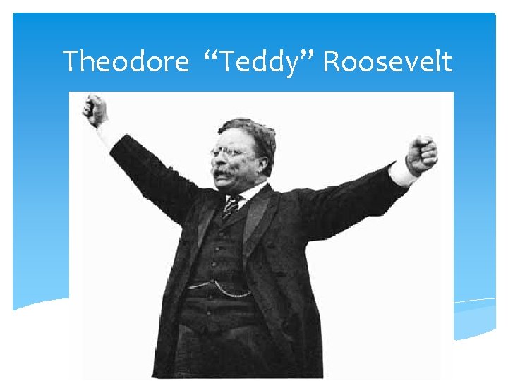 Theodore “Teddy” Roosevelt 