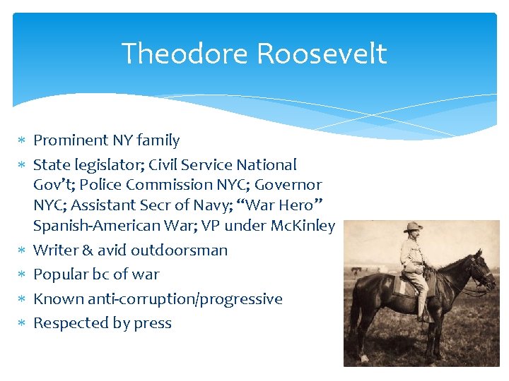 Theodore Roosevelt Prominent NY family State legislator; Civil Service National Gov’t; Police Commission NYC;