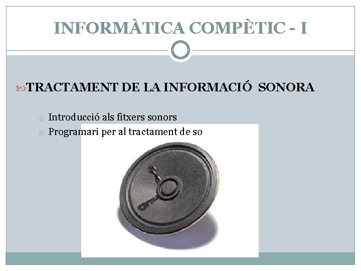 INFORMÀTICA COMPÈTIC - I TRACTAMENT DE LA INFORMACIÓ SONORA Introducció als fitxers sonors Programari