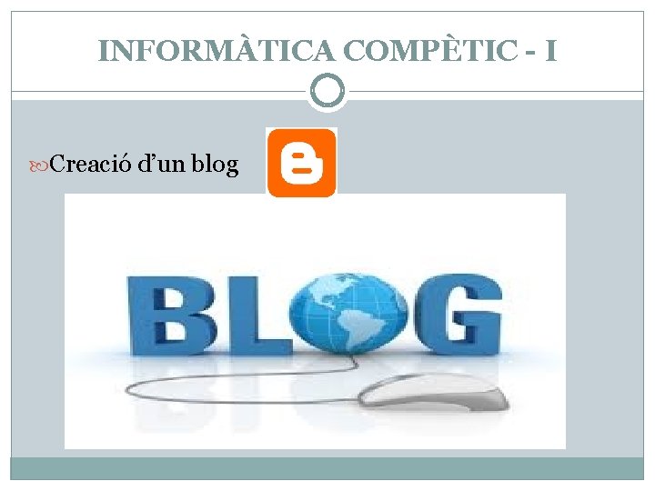 INFORMÀTICA COMPÈTIC - I Creació d’un blog 