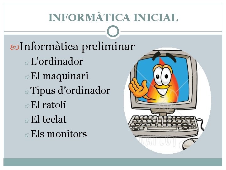 INFORMÀTICA INICIAL Informàtica preliminar L’ordinador El maquinari Tipus d’ordinador El ratolí El teclat Els