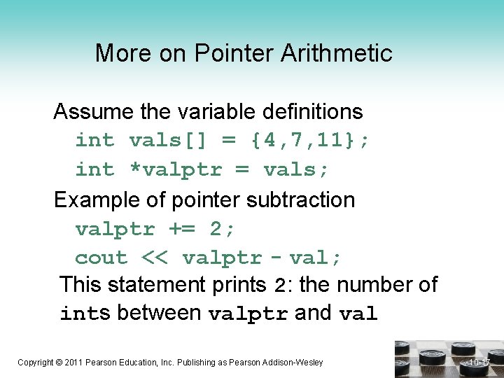 More on Pointer Arithmetic Assume the variable definitions int vals[] = {4, 7, 11};