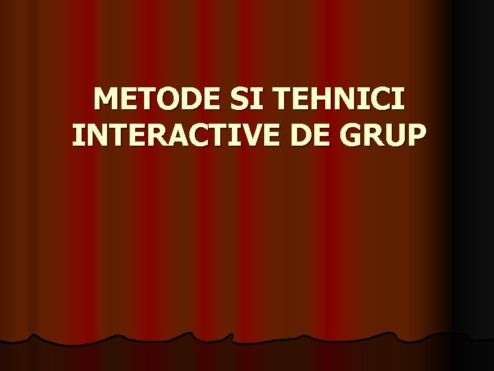 METODE SI TEHNICI INTERACTIVE DE GRUP 