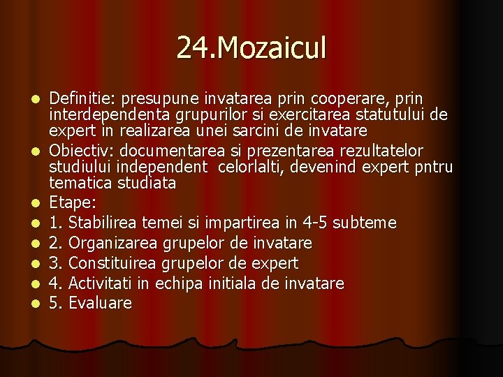 24. Mozaicul l l l l Definitie: presupune invatarea prin cooperare, prin interdependenta grupurilor