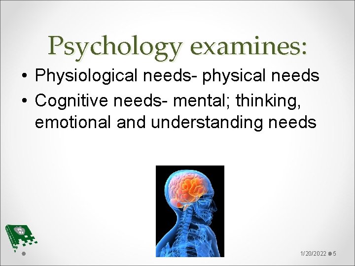 Psychology examines: • Physiological needs- physical needs • Cognitive needs- mental; thinking, emotional and