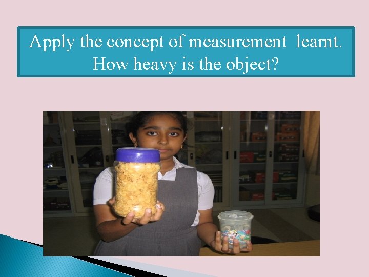 Apply the concept of measurement learnt. How heavy is the object? 