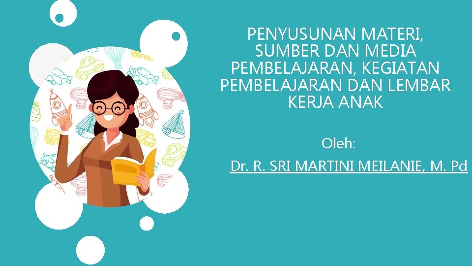 PENYUSUNAN MATERI, SUMBER DAN MEDIA PEMBELAJARAN, KEGIATAN PEMBELAJARAN DAN LEMBAR KERJA ANAK Oleh: Dr.