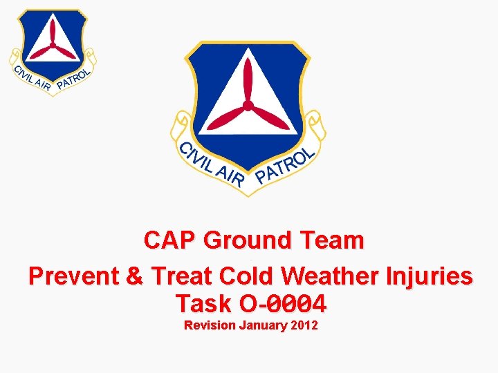 CAP Ground Team Prevent & Treat Cold Weather Injuries Task O-0004 - Revision January CAP Ground Team Prevent & Treat Cold Weather Injuries Task O-0004 - Revision January