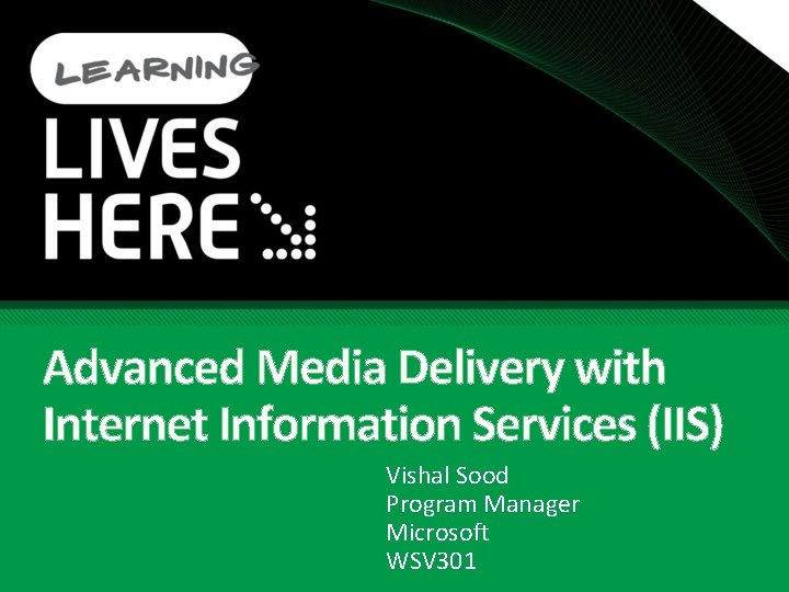 Advanced Media Delivery with Internet Information Services (IIS) Vishal Sood Program Manager Microsoft WSV