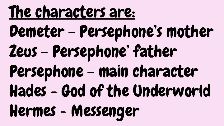 The characters are: Demeter - Persephone’s mother Zeus - Persephone’ father Persephone - main