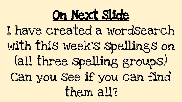 On Next Slide I have created a wordsearch with this week’s spellings on (all