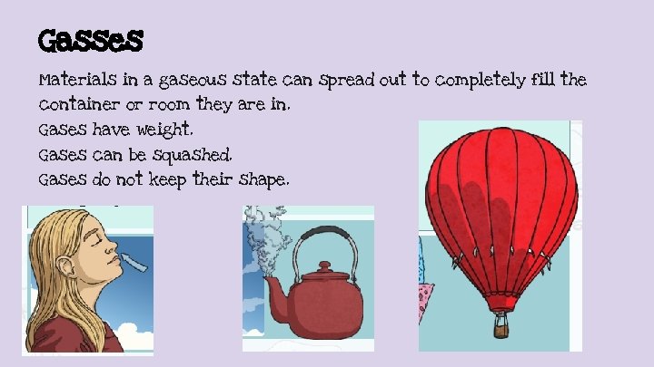 Gasses Materials in a gaseous state can spread out to completely fill the container
