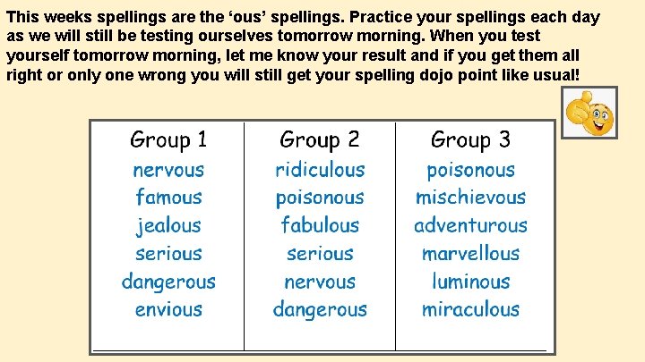 This weeks spellings are the ‘ous’ spellings. Practice your spellings each day as we