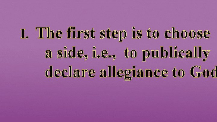 I. The first step is to choose a side, i. e. , to publically