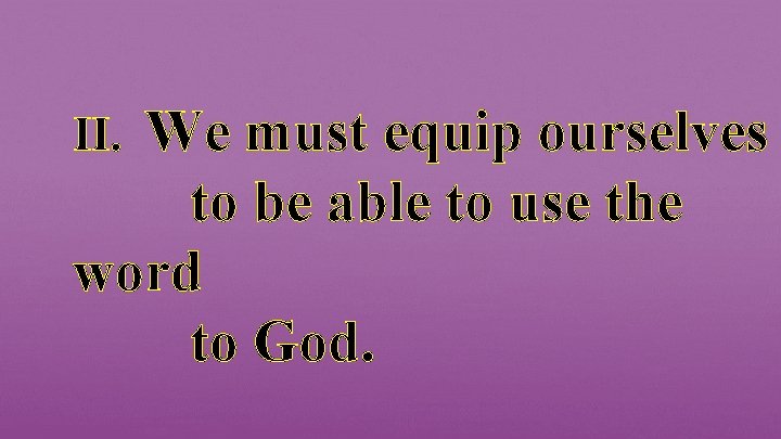 We must equip ourselves to be able to use the word to God. II.