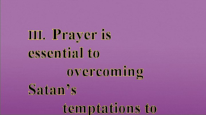 Prayer is essential to overcoming Satan’s temptations to III. 