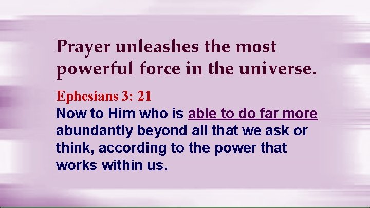 Prayer unleashes the most powerful force in the universe. Ephesians 3: 21 Now to