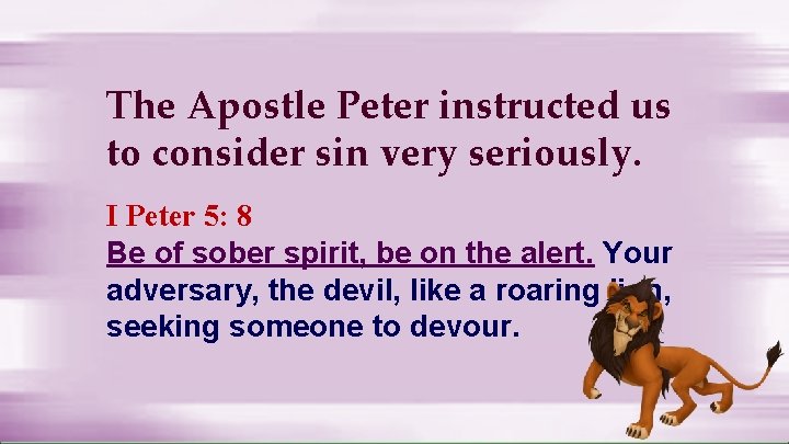 The Apostle Peter instructed us to consider sin very seriously. I Peter 5: 8